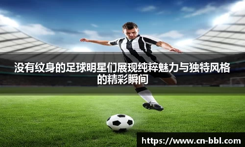 没有纹身的足球明星们展现纯粹魅力与独特风格的精彩瞬间