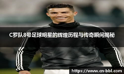 C罗队8号足球明星的辉煌历程与传奇瞬间揭秘