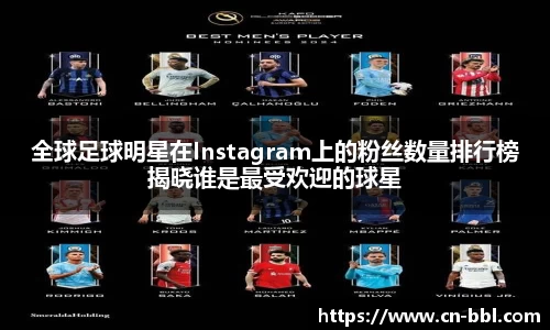 全球足球明星在Instagram上的粉丝数量排行榜揭晓谁是最受欢迎的球星